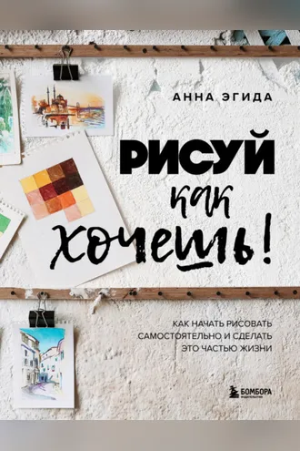 Обложка книги «Рисуй как хочешь! Как начать рисовать самостоятельно и сделать это частью жизни»