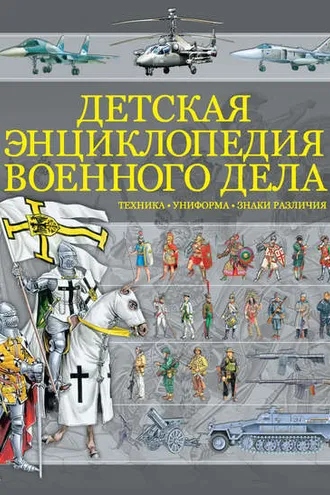 Обложка книги «Детская энциклопедия военного дела. Техника, униформа, знаки различия»