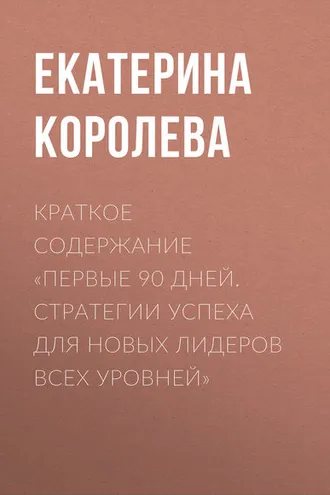 Обложка книги «Краткое содержание «Первые 90 дней. Стратегии успеха для новых лидеров всех уровней»»