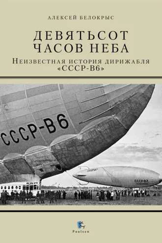 Обложка книги «Девятьсот часов неба. Неизвестная история дирижабля «СССР-В6»»