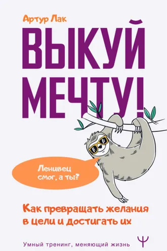 Обложка книги «Выкуй мечту! Как превращать желания в цели и достигать их. Ленивец смог, а ты?»