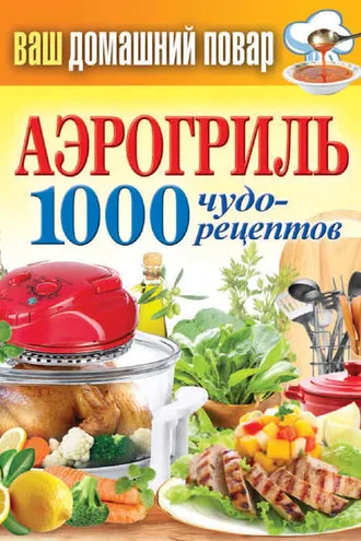 Обложка книги «Аэрогриль. 1000 чудо-рецептов»