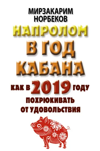 Обложка книги «Напролом в год Кабана: как в 2019 году похрюкивать от удовольствия»