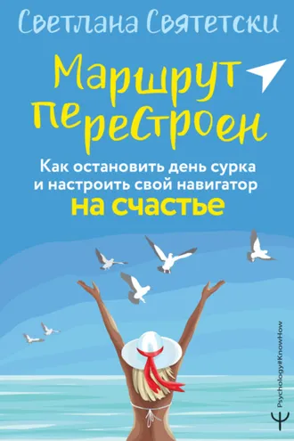 Обложка книги «Маршрут перестроен. Как остановить день сурка и настроить свой навигатор на счастье»