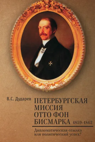 Обложка книги «Петербургская миссия Отто фон Бисмарка. 1859–1862. Дипломатическая ссылка или политический успех?»