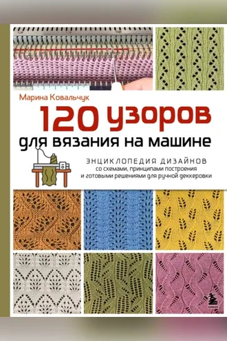 Обложка книги «120 узоров для вязания на машине. Энциклопедия дизайнов со схемами, принципами построения и готовыми решениями для ручной деккеровки»
