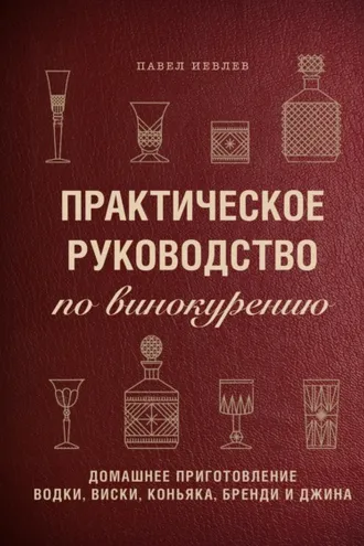Обложка книги «Практическое руководство по винокурению. Домашнее приготовление водки, виски, коньяка, бренди и джина»