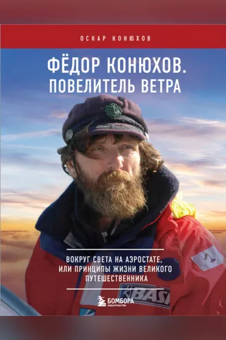 Обложка книги «Федор Конюхов. Повелитель Ветра. Вокруг света на аэростате, или Принципы жизни великого путешественника»