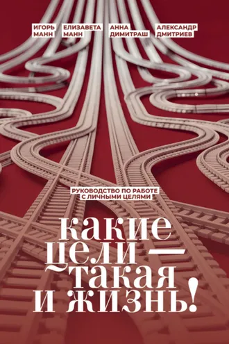 Обложка книги «Какие цели – такая и жизнь! Руководство по работе с личными целями»