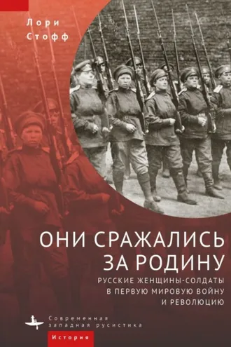 Обложка книги «Они сражались за Родину. Русские женщины-солдаты в Первую мировую войну и революцию»