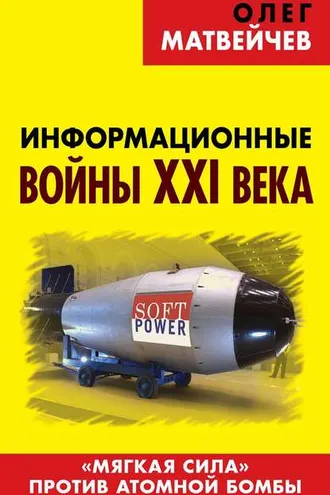 Обложка книги «Информационные войны XXI века. «Мягкая сила» против атомной бомбы»