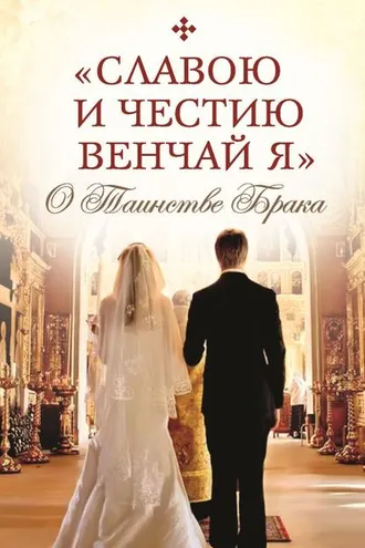 Обложка книги ««Славою и честию венчай я». О Таинстве Брака»