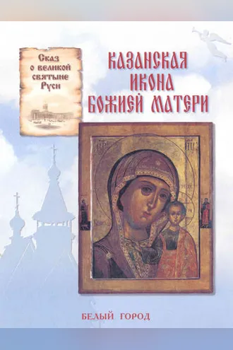 Обложка книги «Сказ о великой святыне Руси. Казанская икона Божией Матери»