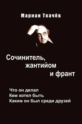 Обложка книги «Сочинитель, жантийом и франт. Что он делал. Кем хотел быть. Каким он был среди друзей»