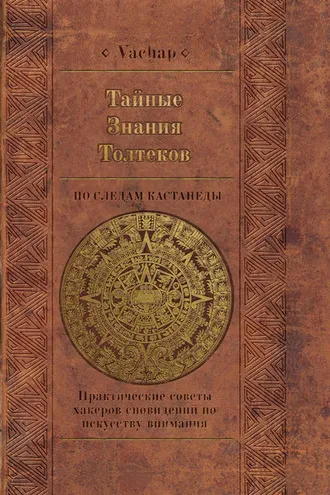 Обложка книги «Тайные знания толтеков: по следам Кастанеды. Практические советы хакеров сновидений по искусству внимания»
