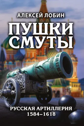 Обложка книги «Пушки Смуты. Русская артиллерия 1584–1618»