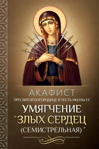 Обложка книги «Акафист Пресвятой Богородице в честь иконы Ее «Умягчение злых сердец» («Семистрельная»)»
