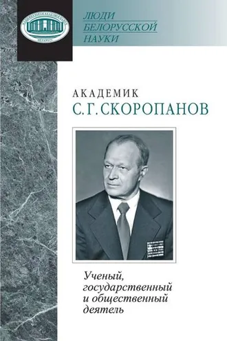 Обложка книги «Академик С. Г. Скоропанов. Ученый, государственный и общественный деятель»