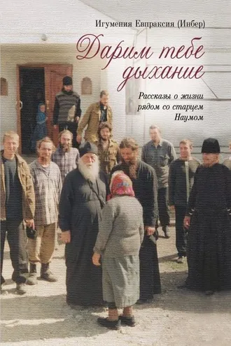 Обложка книги «Дарим тебе дыхание. Рассказы о жизни рядом со старцем Наумом»