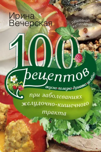 Обложка книги «100 рецептов при заболеваниях желудочно-кишечного тракта. Вкусно, полезно, душевно, целебно»