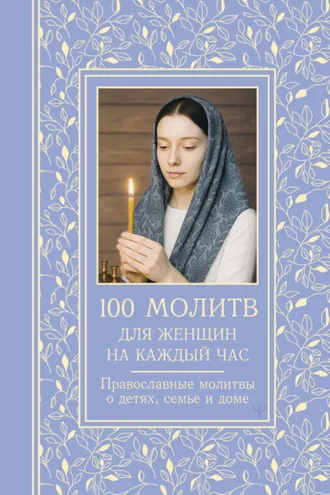 Обложка книги «100 молитв для женщин на каждый день и час. Православные молитвы о детях, семье и доме»