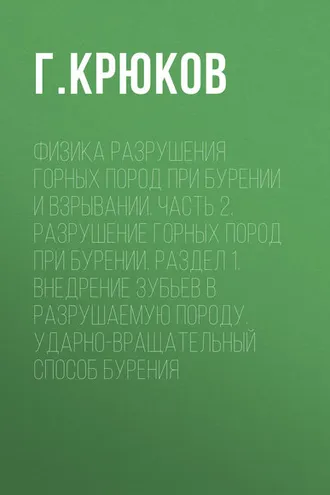 Обложка книги «Физика разрушения горных пород при бурении и взрывании. Часть 2. Разрушение горных пород при бурении. Раздел 1. Внедрение зубьев в разрушаемую породу. Ударно-вращательный способ бурения»
