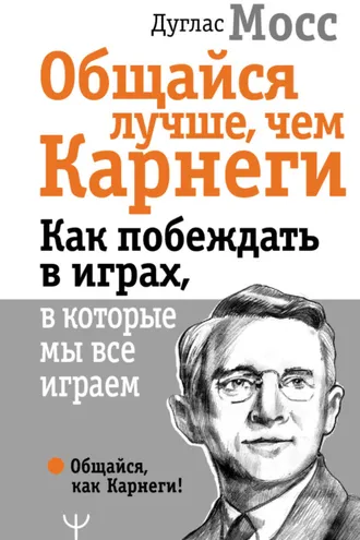 Обложка книги «Общайся лучше, чем Карнеги. Как побеждать в играх, в которые мы все играем»