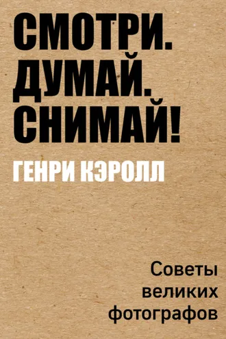 Обложка книги «Смотри. Думай. Снимай! Советы великих фотографов»