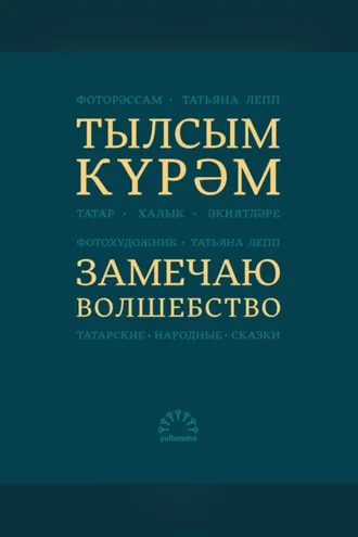 Обложка книги «Тылсым күрәм. Татар халык әкиятләре / Замечаю волшебство. Татарские народные сказки»