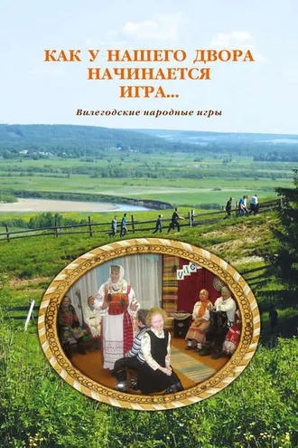 Обложка книги «Как у нашего двора начинается игра… Вилегодские народные игры»