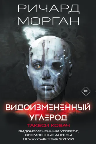 Обложка книги «Видоизмененный углерод. Такеси Ковач: Видоизмененный углерод. Сломленные ангелы. Пробужденные фурии»