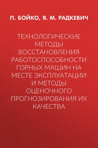 Обложка книги «Технологические методы восстановления работоспособности горных машин на месте эксплуатации и методы оценочного прогнозирования их качества»
