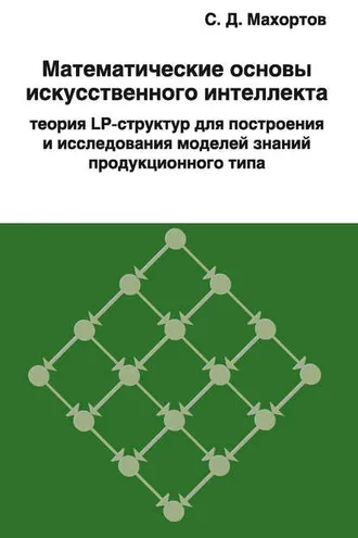 Обложка книги «Математические основы искусственного интеллекта теория LP-структур для построения и исследования моделей знаний продукционного типа»