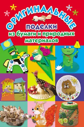 Обложка книги «Оригинальные поделки из бумаги и природных материалов»