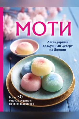 Обложка книги «Моти. Легендарный воздушный десерт из Японии. Более 50 базовых рецептов, начинок и дизайнов»