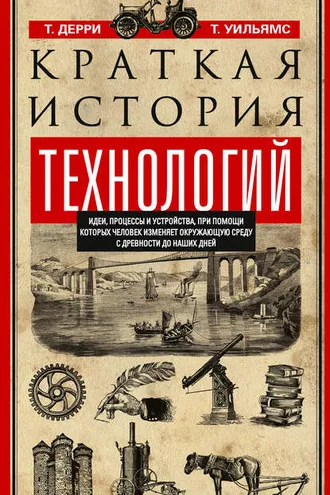 Обложка книги «Краткая история технологий. Идеи, процессы и устройства, при помощи которых человек изменяет окружающую среду с древности до наших дней»