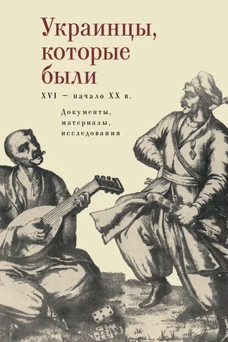 Обложка книги «Украинцы, которые были (XVI – начало ХХ века): документы, материалы, исследования»