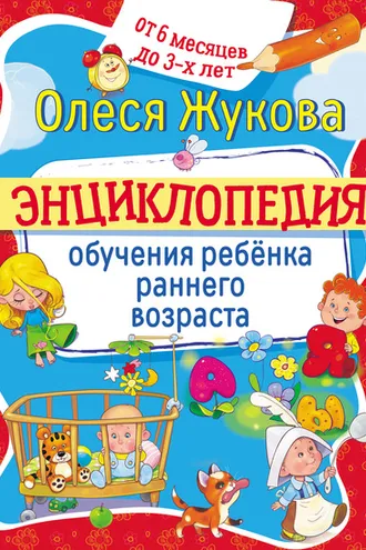 Обложка книги «Энциклопедия обучения ребёнка раннего возраста. От 6 месяцев до 3 лет»