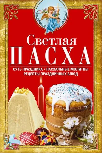 Обложка книги «Светлая Пасха. Суть праздника. Пасхальные молитвы. Рецепты праздничных блюд»