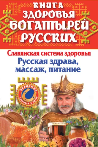 Обложка книги «Книга здоровья богатырей русских. Славянская система здоровья. Русская здрава, массаж, питание»