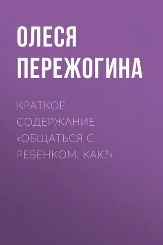 Обложка книги «Краткое содержание «Общаться с ребенком. Как?»»