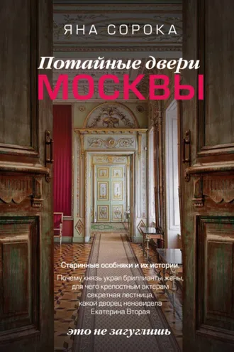 Обложка книги «Потайные двери Москвы. Старинные особняки и их истории. Почему князь украл бриллианты жены, для чего крепостным актерам секретная лестница, какой дворец ненавидела Екатерина Вторая»