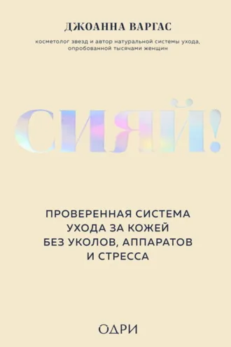 Обложка книги «Сияй! Проверенная система ухода за кожей без уколов, аппаратов и стресса»