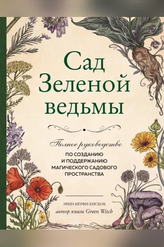 Обложка книги «Сад Зеленой ведьмы. Полное руководство по созданию и поддержанию магического садового пространства»