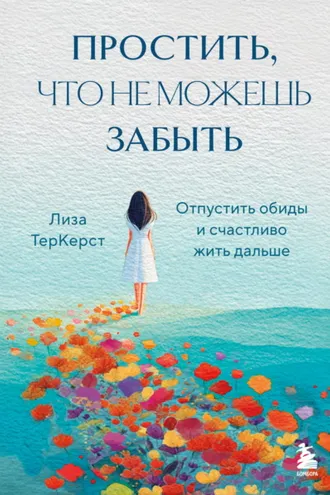 Обложка книги «Простить, что не можешь забыть. Отпустить обиды и счастливо жить дальше»