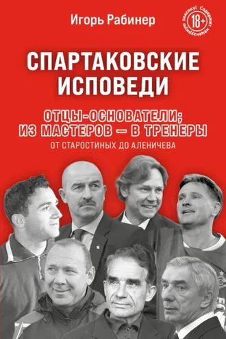Обложка книги «Спартаковские исповеди. Отцы-основатели: из мастеров – в тренеры. От Старостиных до Аленичева»