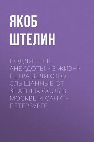 Обложка книги «Подлинные анекдоты из жизни Петра Великого слышанные от знатных особ в Москве и Санкт-Петербурге»