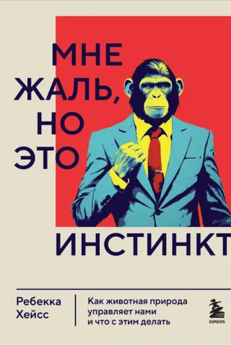 Обложка книги «Мне жаль, но это инстинкт. Как животная природа управляет нами и что с этим делать»