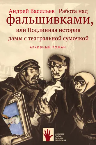 Обложка книги «Работа над фальшивками, или Подлинная история дамы с театральной сумочкой»