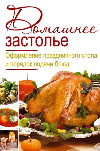 Обложка книги «Домашнее застолье. Оформление праздничного стола и порядок подачи блюд»